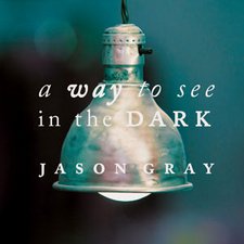 Jason Gray, A Way To See In The Dark