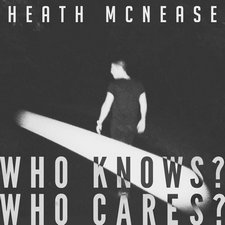 Heath McNease, Who Knows? Who Cares?