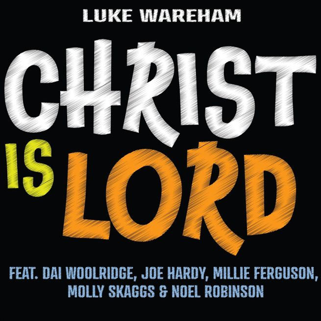 'Encountering Jesus changes everything!': UK Worship Leader and Songwriter Luke Wareham Releases New Studio EP, 'Christ is Lord'