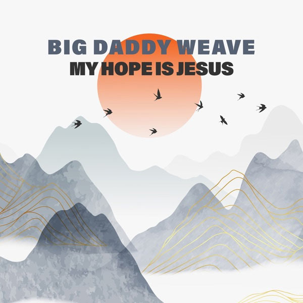 Big Daddy Weave Releases Anthem of Infinite Hope With 'My Hope Is Jesus'