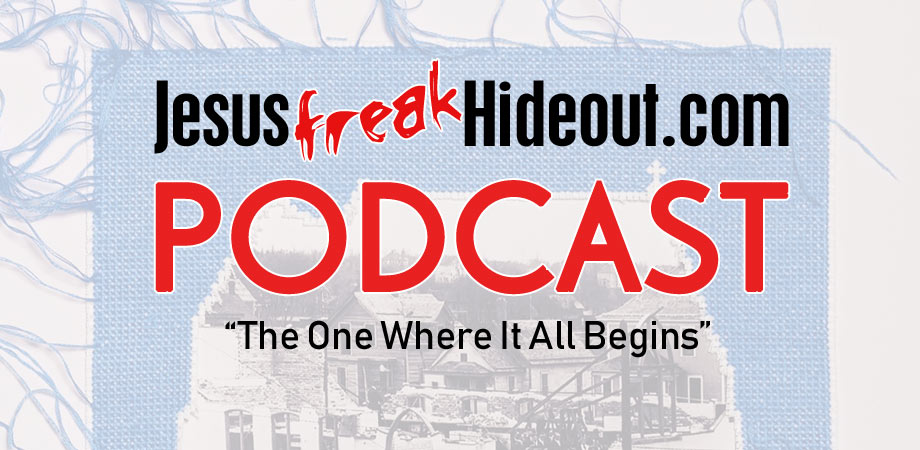 Jesusfreakhideout.com Podcast: The One Where It All Begins
