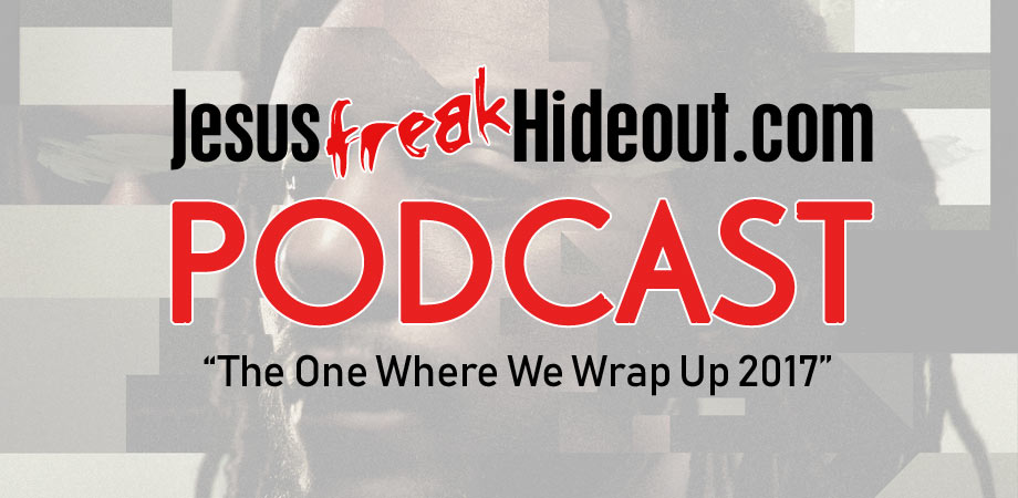 Jesusfreakhideout.com Podcast: The One Where We Wrap Up 2017