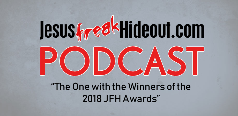 Jesusfreakhideout.com Podcast: The One with the Winners of the 2018 JFH Awards