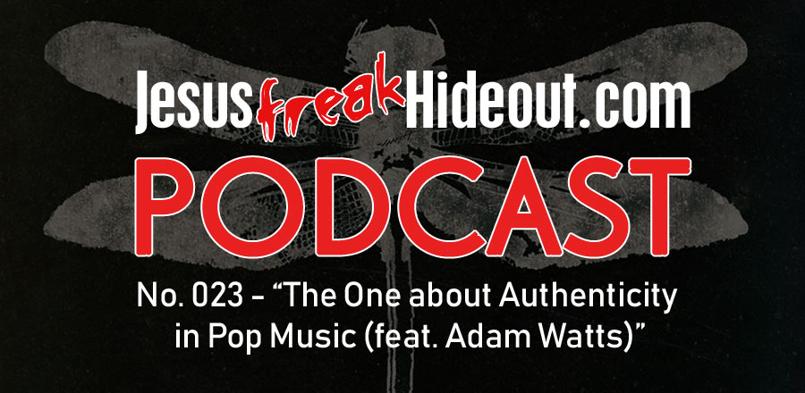 Jesusfreakhideout.com Podcast: The One about Authenticity in Pop Music (feat. Adam Watts)