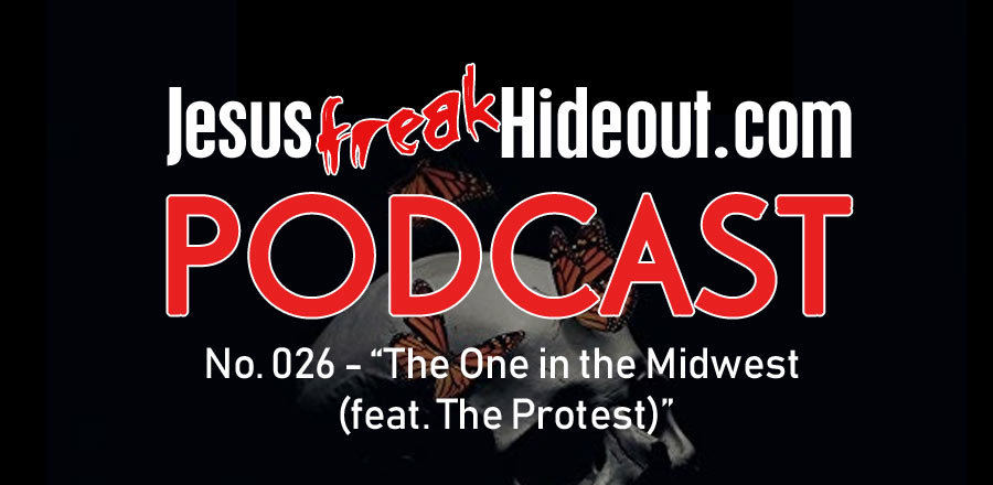 Jesusfreakhideout.com Podcast: The One in the Midwest (feat. The Protest)
