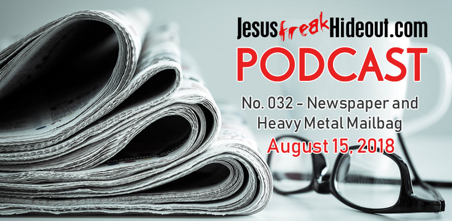 Jesusfreakhideout.com Podcast: Newspaper and Heavy Metal Mailbag August 15, 2018