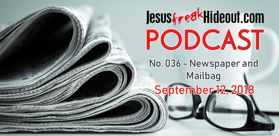Jesusfreakhideout.com Podcast: Newspaper and Mailbag September 12, 2018