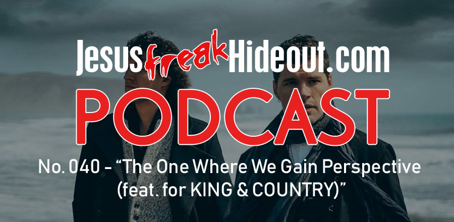 Jesusfreakhideout.com Podcast: The One Where We Gain Perspective (feat. for KING & COUNTRY)