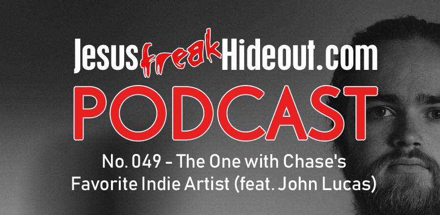 Jesusfreakhideout.com Podcast: The One With Chase's Favorite Indie Artist (feat. John Lucas)