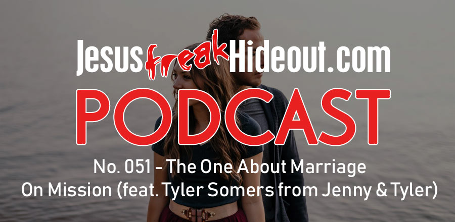Jesusfreakhideout.com Podcast: The One About Marriage On Mission (feat. Tyler Somers from Jenny & Tyler)