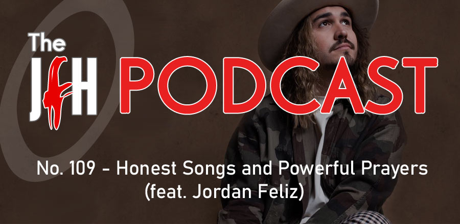 Jesusfreakhideout.com Podcast: Honest Songs and Powerful Prayers (feat. Jordan Feliz)