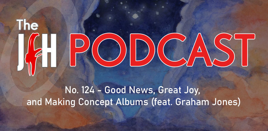Jesusfreakhideout.com Podcast: Episode 124 - Good News, Great Joy, and Making Concept Albums (feat. Graham Jones)