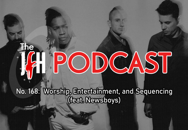 Jesusfreakhideout.com Podcast: Episode 168 - Worship, Entertainment, and Sequencing (feat. Newsboys)