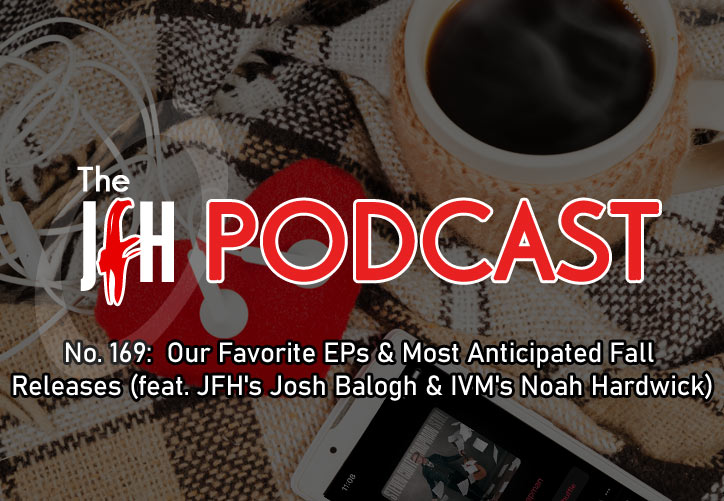 Jesusfreakhideout.com Podcast: Episode 169 - Our Favorite EPs & Most Anticipated Fall Releases (feat. JFH's Josh Balogh & IVM's Noah Hardwick)