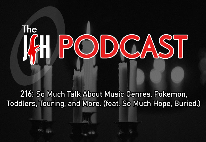 Jesusfreakhideout.com Podcast: Episode 216: So Much Talk About Music Genres, Pokemon, Toddlers, Touring, and More. (feat. So Much Hope, Buried.)