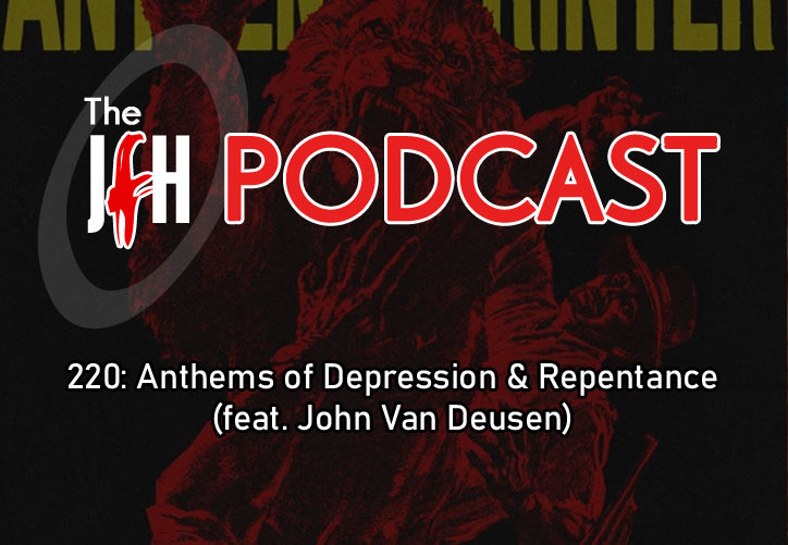 Jesusfreakhideout.com Podcast: Episode 220: Anthems of Depression & Repentance (feat. John Van Deusen)