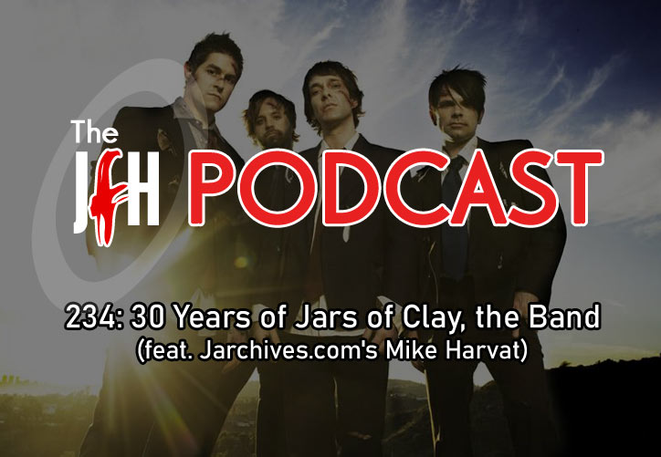Jesusfreakhideout.com Podcast: Episode 234: 30 Years of Jars of Clay, the Band (feat. Jarchives' Mike Harvat)