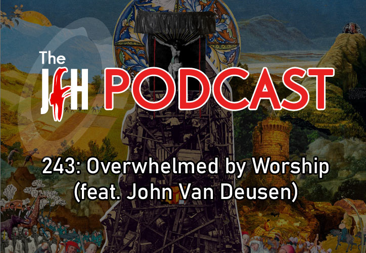 Jesusfreakhideout.com Podcast: Episode 243: Overwhelmed by Worship (feat. John Van Deusen)